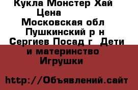 Кукла Монстер Хай › Цена ­ 1 000 - Московская обл., Пушкинский р-н, Сергиев Посад г. Дети и материнство » Игрушки   